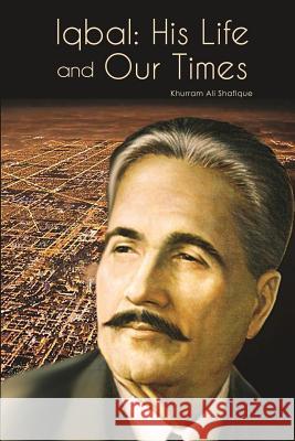 Iqbal: His Life and Our Times Khurram Ali Shafique 9780957141667