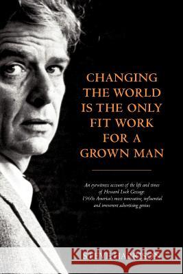 Changing the World Is the Only Fit Work for a Grown Man Steve Harrison 9780957151505 Adworld Press