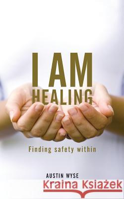 I Am Healing: Finding Safety Within Wyse, Austin 9780957153325