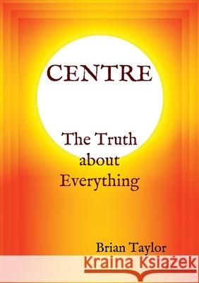 CENTRE The Truth about Everything Brian F Taylor 9780957190160 Universal Octopus