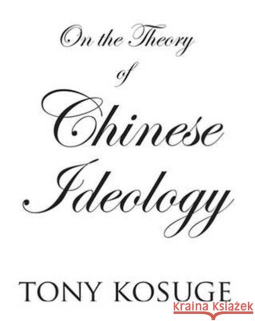 On the Theory of Chinese Ideology Tony Kosuge, Victoria Huxley 9780957199101 Focalpoint Press Ltd