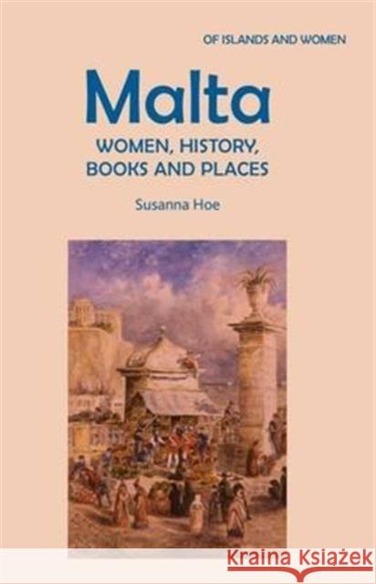 Malta: Women, History, Books and Places Susanna Hoe 9780957215351