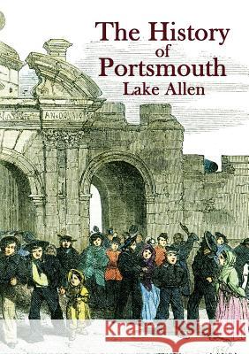 The History of Portsmouth: Containing a Full and Enlarged Account of its Ancient and Present State; With Particular Descriptions of the Dock-Yard, Gun-Wharf, Haslar Hospital, the Towns of Portsea and  Lake Allen, Matt Wingett, Matt Wingett 9780957241367