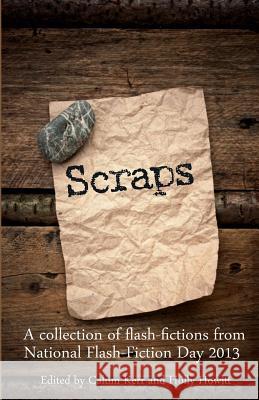 Scraps: A Collection of Flash-Fictions from National Flash-Fiction Day 2013 Calum Kerr, Tania Hershman, Jenn Ashworth, Calum Kerr, Holly Howitt 9780957271340 Gumbo Press