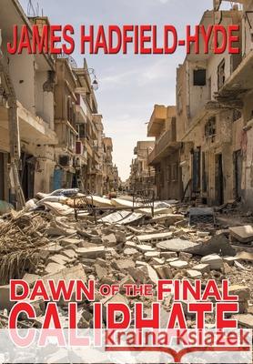 Dawn of the final caliphate James Hadfield-Hyde 9780957277038