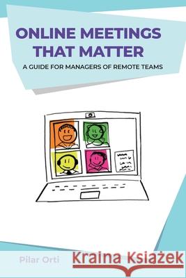 Online Meetings that Matter: A guide for managers of remote teams Pilar Orti 9780957280243