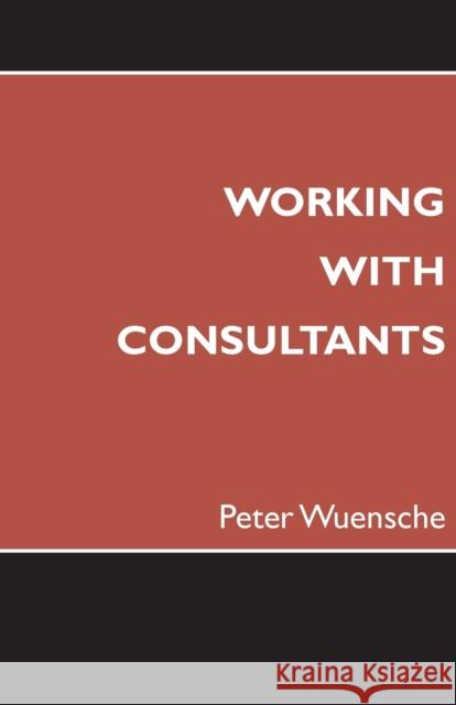 Working with Consultants: How to Become a More Effective Client and Maximize the Value from Consulting Projects Wuensche, Peter 9780957284500 Zeno Publications