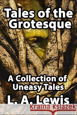 Tales of the Grotesque: A Collection of Uneasy Tales Lewis, L. a. 9780957296206 Shadow Publishing