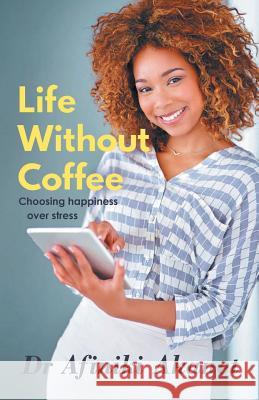 Life Without Coffee: Choosing Happiness Over Stress Afiniki Akanet   9780957324732 Affinity Global Enterprises (AGE)