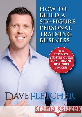 How to Build a Six-Figure Personal Training Business Dave Fletcher   9780957369146 Odyssey Fitness Limited