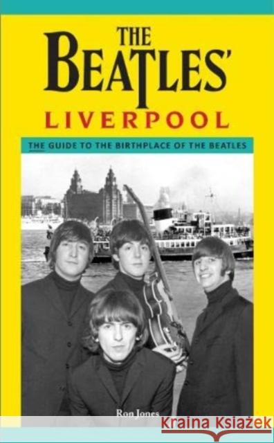 The Beatles' Liverpool: The Guide to the Birthplace of The Beatles Ron Jones 9780957383371 Liverpool History Press