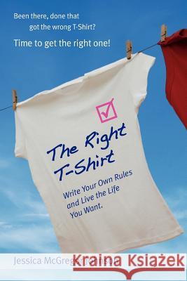 The Right T-Shirt - Write Your Own Rules and Live the Life You Want McGregor Johnson, Jessica 9780957388109 Uniik Books