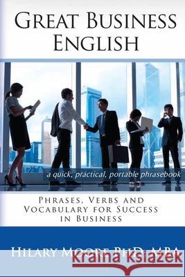 Great Business English: Phrases, Verbs and Vocabulary for Speaking Fluent English Hilary F. Moore   9780957392304