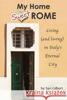 My Home Sweet Rome: Living (and Loving) in the Eternal City Sari Gilbert 9780957397743 GunBoss Books