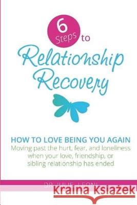 6 Steps to Relationship Recovery: Moving past the hurt, fear and loneliness when your love, friendship or sibling relationship has ended Julie Leoni 9780957424029 Love Being Me