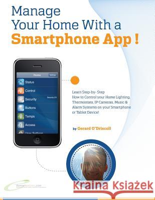 Manage Your Home with a Smartphone App!: Learn Step-by-Step How to Control Your Home Lighting, Thermostats, IP Cameras, Music & Alarm Systems on your O'Driscoll, Gerard 9780957430730 Gerard O'Driscoll