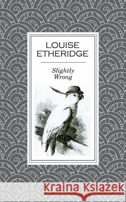 Slightly Wrong Louise Etheridge 9780957431584 Angry Hen Press