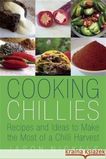 Cooking Chillies: Recipes and Ideas to Make the Most of a Chilli Harvest Jason Nickels 9780957444645 Jason Nickels