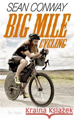 Big Mile Cycling: Ten Years. 60000 Miles. One Dream Sean Conway 9780957449763