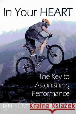 In Your Heart: The Key to Astonishing Performance Ian Hunter Chris Stock 9780957450622