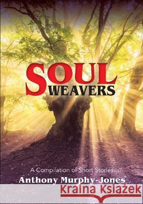 Soul Weavers: A Compilation of Short Stories Anthony Murphy-Jones 9780957473522