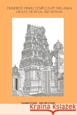 Hundred Hindu Temples of Sri Lanka: Ancient, Medieval and Modern Sanmugam Arumugam Thirumugam Arumugam  9780957502345