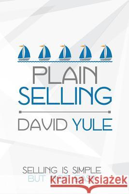 Plain Selling: Selling is Simple But Not Easy Yule, David 9780957515727