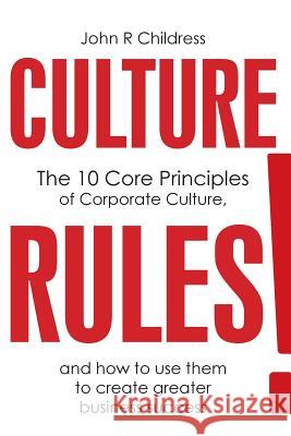 Culture Rules!: The 10 Core Principles of Corporate Culture and how to use them to create greater business success Childress, John R. 9780957517998