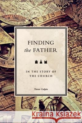 Finding the Father: in the story of the church Trevor Galpin 9780957531840 Tlg Mins