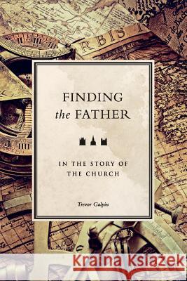 Finding the Father in the Story of the Church Trevor Galpin 9780957531857 Tlg Mins