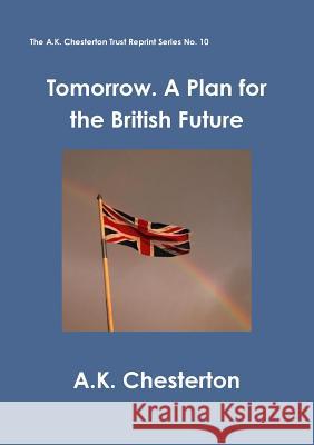 Tomorrow. A Plan for the British Future Chesterton, A. K. 9780957540392 The A. K. Chesterton Trust