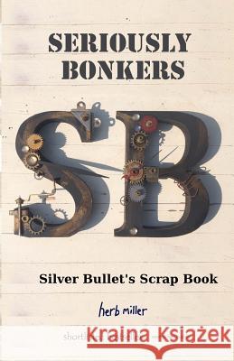 Seriously Bonkers: Silver Bullet's Scrap Book Herb Miller 9780957548343