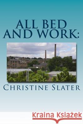 All Bed and Work: : Looking at Lives of Lancashire textile Workers: Burnley 1975 Slater, Christine 9780957548916 Nielsen Agency, 3rd Floor Midas House London