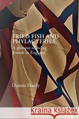 Fried Fish and Phylacteries: A glimpse of being Jewish in England Dennis Hardy 9780957568525 Blue Gecko Books