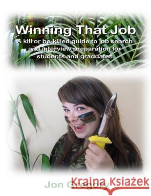 Winning That Job: A kill or be-killed guide to job search and interview preparation for students and graduates Gregory, Jon 9780957576919 Firewalk Technology Ltd.