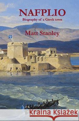Nafplio: Biography of a Greek town Matt Stanley 9780957584631 Aetos Press