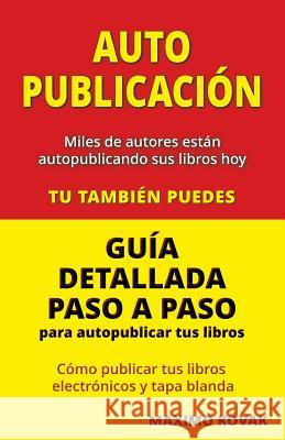 Auto-publicacion: Guia Detallada Paso a Paso Para Autopublicar Tus Libros Maximo Kovak 9780957595354 Maximo Kovak