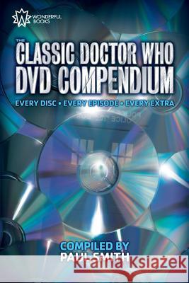 The Classic Doctor Who DVD Compendium: Every Disc - Every Episode - Every Extra Paul Smith 9780957606210 Wonderful Books