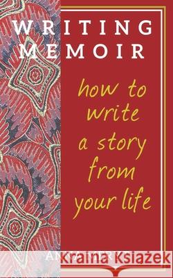 Writing Memoir: How to tell a story from your life Anna Meryt 9780957612280 Memoir Writing. How to Write a Story from You