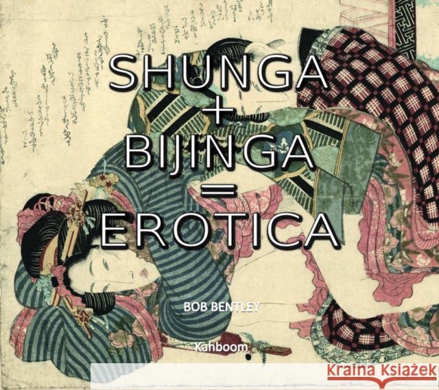 Shunga + Bijinga: The Art of Japan Bob Bentley 9780957627550 Kahboom Ltd