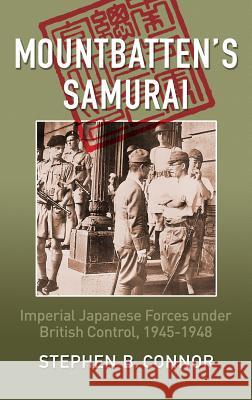Mountbatten's Samurai: Imperial Japanese Army and Navy Forces under British Control in Southeast Asia, 1945-1948 Connor, Stephen B. 9780957630550