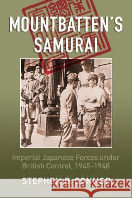 Mountbatten's Samurai: Imperial Japanese Army and Navy Forces under British Control in Southeast Asia, 1945-1948 Connor, Stephen B. 9780957630574