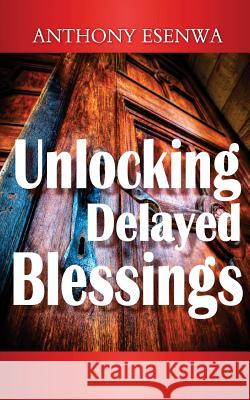 Unlocking Delayed Blessings Anthony Esenwa 9780957646902 Sichy's Publishing