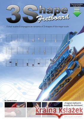 3 Shape Fretboard: Guitar Scales and Arpeggios as Variants of 3 Shapes of the Major Scale Evans, Gareth 9780957650633 Intuition Publications