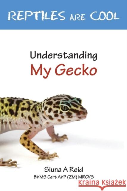 Reptiles Are Cool- Understanding My Gecko Reid, Siuna Ann 9780957656802 Veterinary Health Centre Ltd