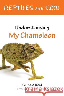 Reptiles Are Cool- Understanding My Chameleon Reid, Siuna Ann 9780957656840 Siuna A Reid