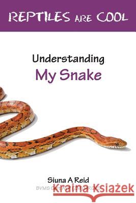 Reptiles Are Cool- Understanding My Snake Siuna Ann Reid Vivienne E Lodge  9780957656857 Veterinary Health Centre Ltd