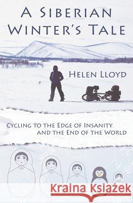 A Siberian Winter's Tale: Cycling to the Edge of Insanity and the End of the World Helen Lloyd 9780957660625 Take On Creative