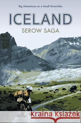 Iceland Serow Saga: Big Adventures on a Small Motorbike Helen Lloyd 9780957660649 Take on Creative