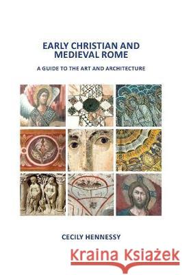 Early Christian and Medieval Rome: A Guide to the Art and Architecture Cecily J. Hennessy 9780957662810 Cecily Hennessy Publications